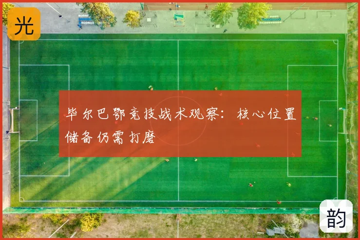 毕尔巴鄂竞技战术观察：核心位置储备仍需打磨