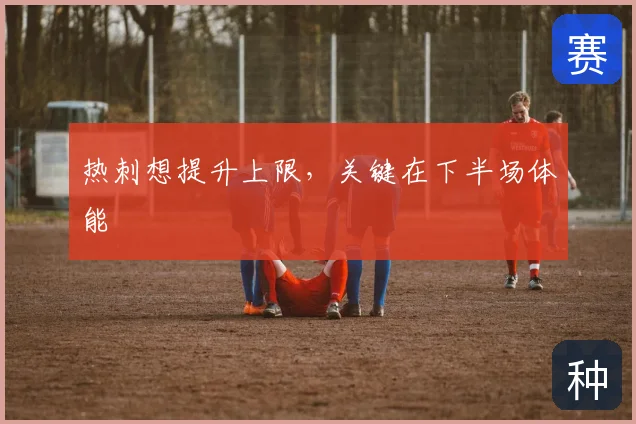 热刺想提升上限，关键在下半场体能