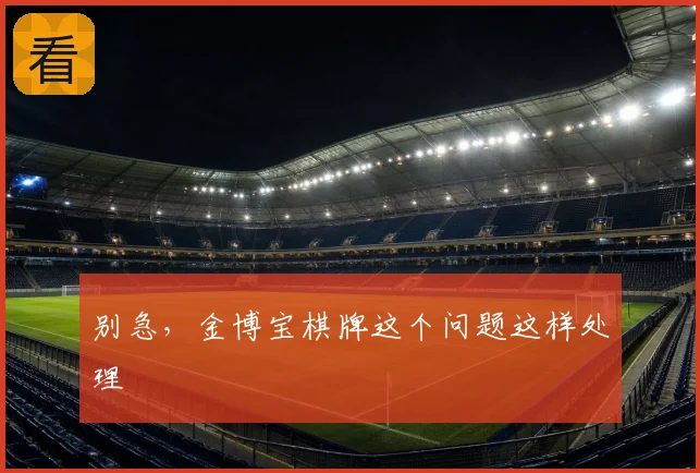 别急，金博宝棋牌这个问题这样处理